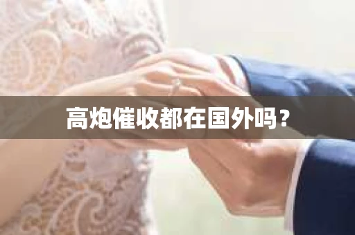 高炮催收都在国外吗？