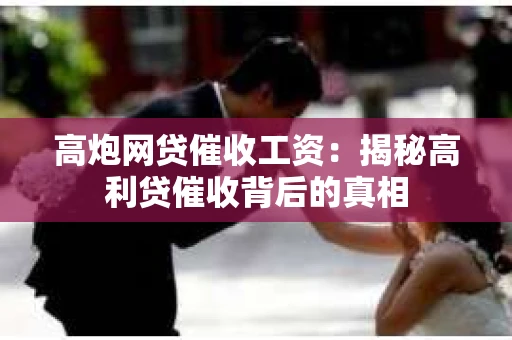 高炮网贷催收工资：揭秘高利贷催收背后的真相