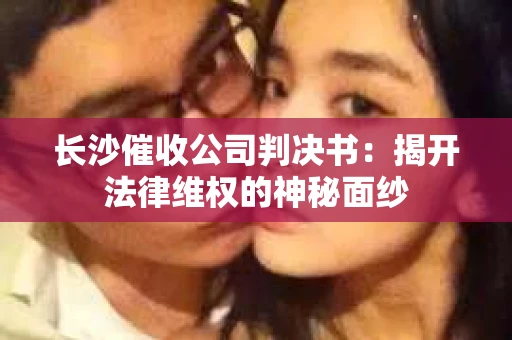 长沙催收公司判决书：揭开法律维权的神秘面纱