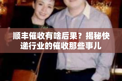 顺丰催收有啥后果？揭秘快递行业的催收那些事儿