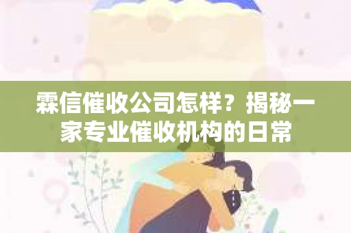 霖信催收公司怎样？揭秘一家专业催收机构的日常