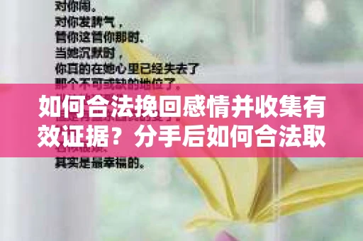 如何合法挽回感情并收集有效证据?分手后如何合法取证 如何合法挽回感情并收集有效证据?分手后如何合法取证