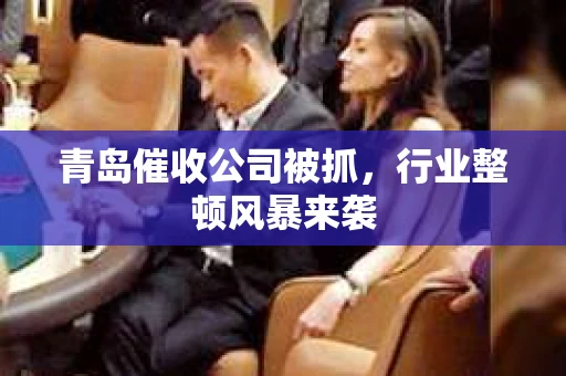 青岛催收公司被抓，行业整顿风暴来袭