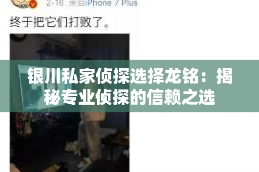 银川私家侦探选择龙铭：揭秘专业侦探的信赖之选
