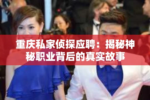 重庆私家侦探应聘：揭秘神秘职业背后的真实故事