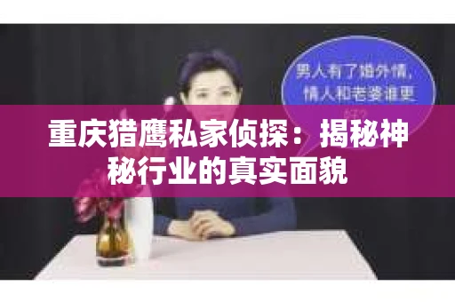 重庆猎鹰私家侦探：揭秘神秘行业的真实面貌