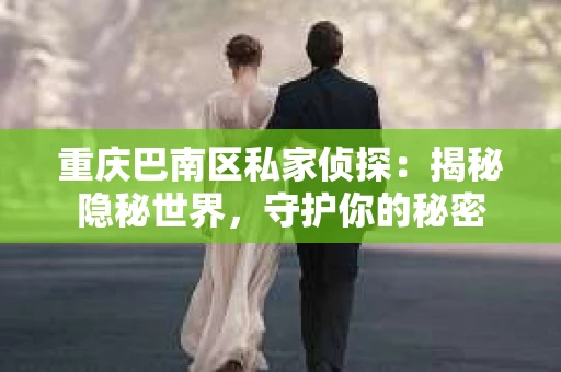 重庆巴南区私家侦探：揭秘隐秘世界，守护你的秘密
