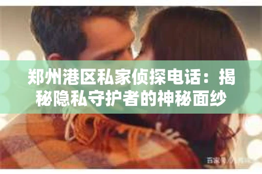 郑州港区私家侦探电话：揭秘隐私守护者的神秘面纱