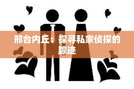 邢台内丘：探寻私家侦探的踪迹