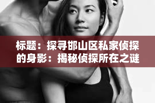 标题：探寻邯山区私家侦探的身影：揭秘侦探所在之谜