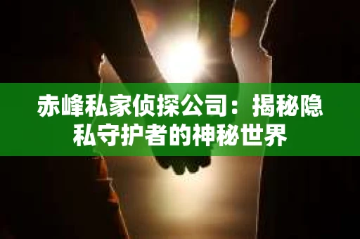 赤峰私家侦探公司：揭秘隐私守护者的神秘世界
