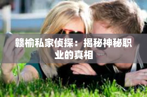 赣榆私家侦探：揭秘神秘职业的真相