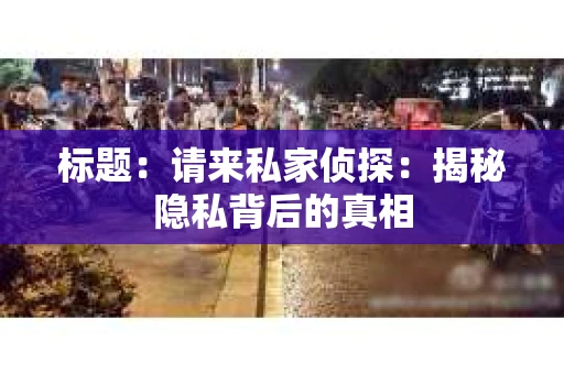 标题：请来私家侦探：揭秘隐私背后的真相