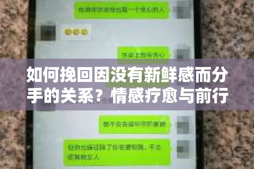 如何挽回因没有新鲜感而分手的关系?情感疗愈与前行计划 如何挽回因没有新鲜感而分手的关系?情感疗愈与前行计划