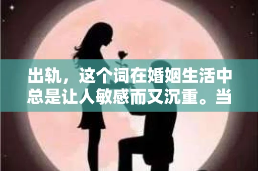 出轨，这个词在婚姻生活中总是让人敏感而又沉重。当它发生时，如何谈判挽回，如何重新建立信任，成为了许多夫妻面临的问题。今天，我们就来聊聊这个话题，希望能给那些正在经历婚姻困境的朋友们一些帮助。