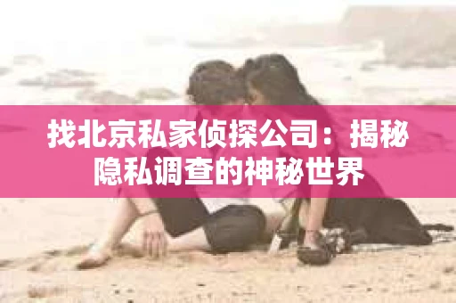 找北京私家侦探公司：揭秘隐私调查的神秘世界