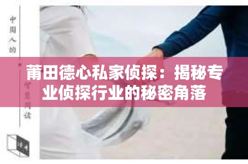 莆田德心私家侦探：揭秘专业侦探行业的秘密角落