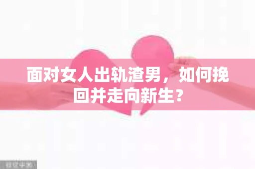 面对女人出轨渣男，如何挽回并走向新生？