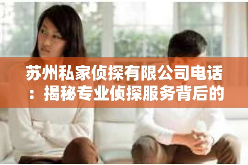 苏州私家侦探有限公司电话：揭秘专业侦探服务背后的故事