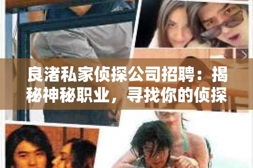 良渚私家侦探公司招聘：揭秘神秘职业，寻找你的侦探梦