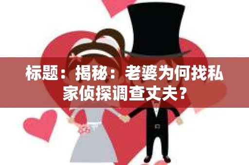 标题：揭秘：老婆为何找私家侦探调查丈夫？