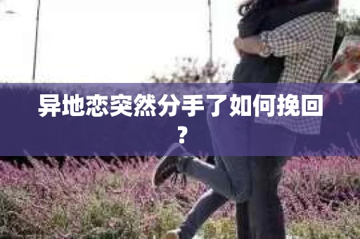 异地恋突然分手了如何挽回？