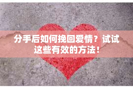 分手后如何挽回爱情?试试这些有效的方法! 分手后如何挽回爱情?试试这些有效的方法!