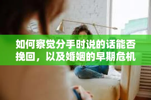 如何察觉分手时说的话能否挽回，以及婚姻的早期危机信号？