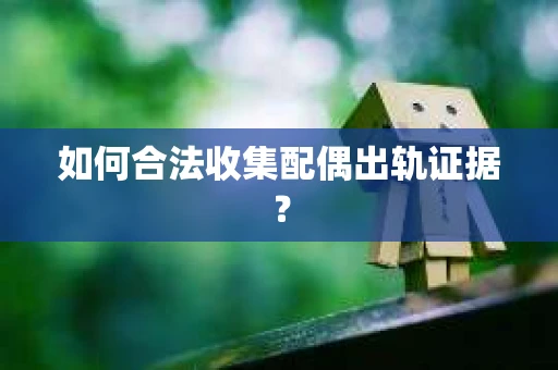 如何合法收集配偶出轨证据？