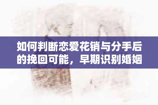 如何判断恋爱花销与分手后的挽回可能，早期识别婚姻危机的关键信号