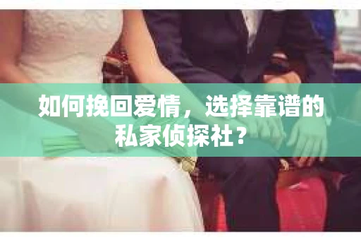 如何挽回爱情，选择靠谱的私家侦探社？