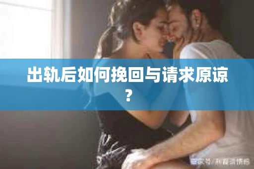 出轨后如何挽回与请求原谅? 出轨后如何挽回与请求原谅?