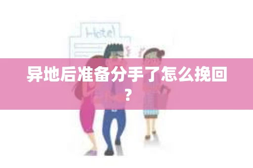 异地后准备分手了怎么挽回? 异地后准备分手了怎么挽回?
