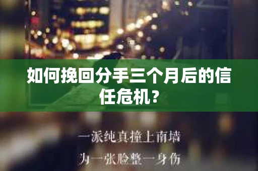 如何挽回分手三个月后的信任危机? 如何挽回分手三个月后的信任危机?