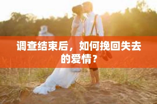 调查结束后，如何挽回失去的爱情？
