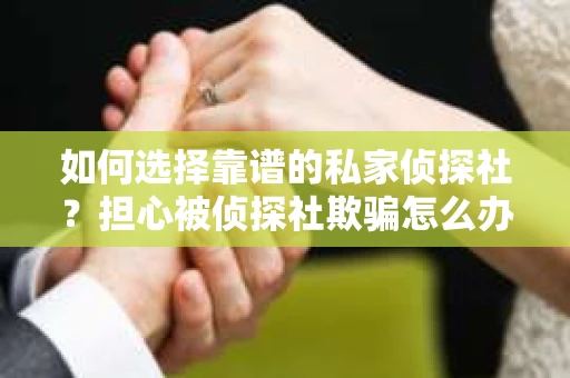 如何选择靠谱的私家侦探社？担心被侦探社欺骗怎么办？