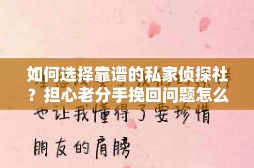 如何选择靠谱的私家侦探社？担心老分手挽回问题怎么办？