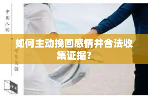如何主动挽回感情并合法收集证据？