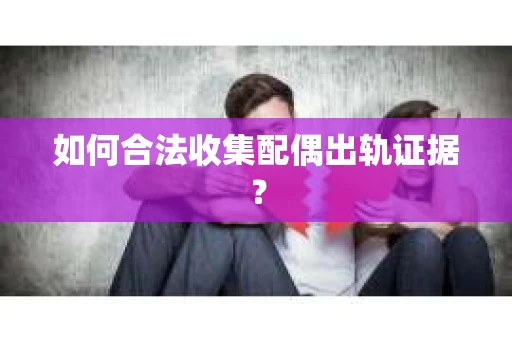 如何合法收集配偶出轨证据？