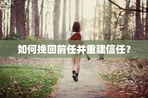 如何挽回前任并重建信任? 如何挽回前任并重建信任?