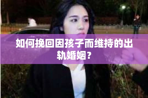 如何挽回因孩子而维持的出轨婚姻？