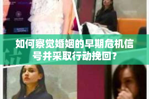 如何察觉婚姻的早期危机信号并采取行动挽回？