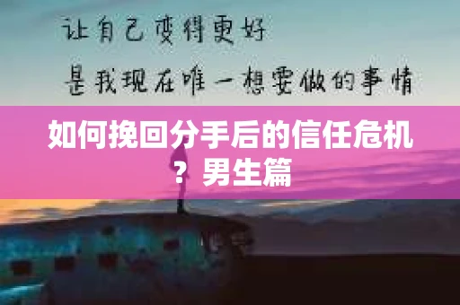 如何挽回分手后的信任危机？男生篇