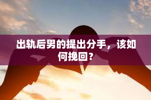 出轨后男的提出分手，该如何挽回？