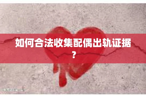 如何合法收集配偶出轨证据？