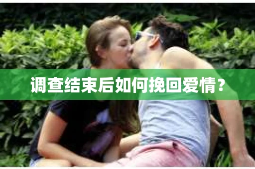调查结束后如何挽回爱情？