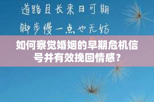 如何察觉婚姻的早期危机信号并有效挽回情感？