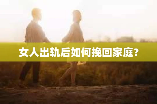 女人出轨后如何挽回家庭？