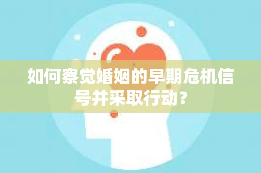 如何察觉婚姻的早期危机信号并采取行动？