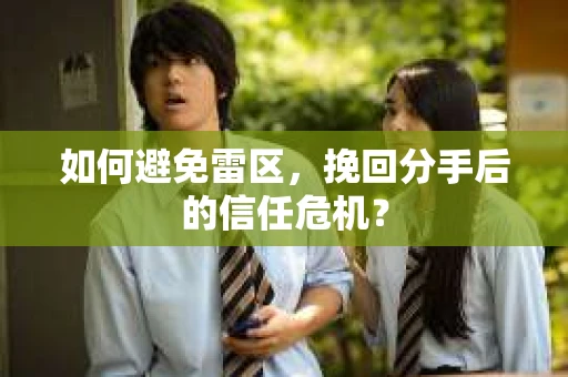 如何避免雷区,挽回分手后的信任危机? 如何避免雷区,挽回分手后的信任危机?